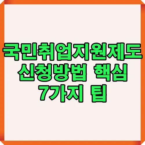 국민취업지원제도 신청방법을 정리한 핵심 7가지 팁 안내 이미지로 지원 자격 조건과 절차 이해를 돕는다