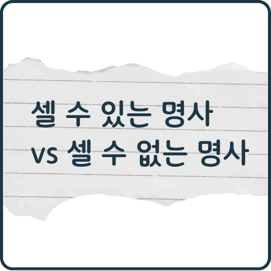 헷갈리지 말자! 셀 수 있는 명사 vs 셀 수 없는 명사 완벽 정리