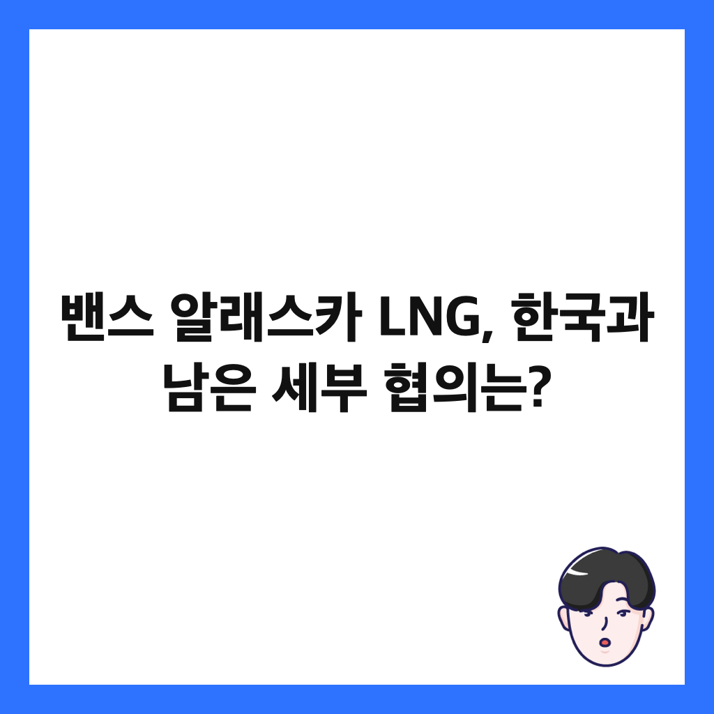 밴스 알래스카 LNG, 한국과 남은 세부 협의는? 썸네일