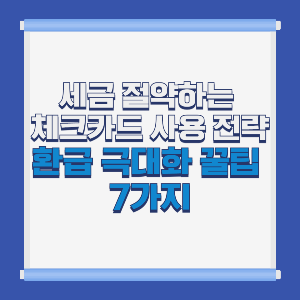 세금 절약하는 체크카드 사용 전략|환급 극대화 꿀팁 7가지