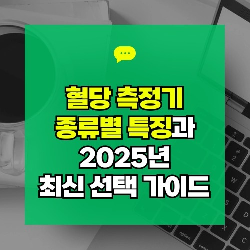 혈당 측정기 종류별 특징과 2025년 최신 선택 가이드