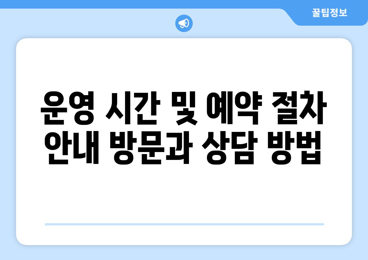 운영 시간 및 예약 절차 안내 방문과 상담 방법
