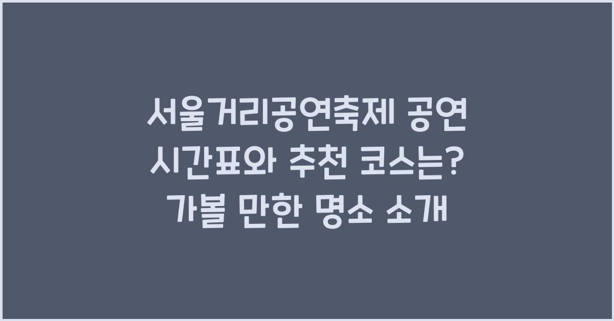 서울거리공연축제, 공연 시간표와 추천 코스