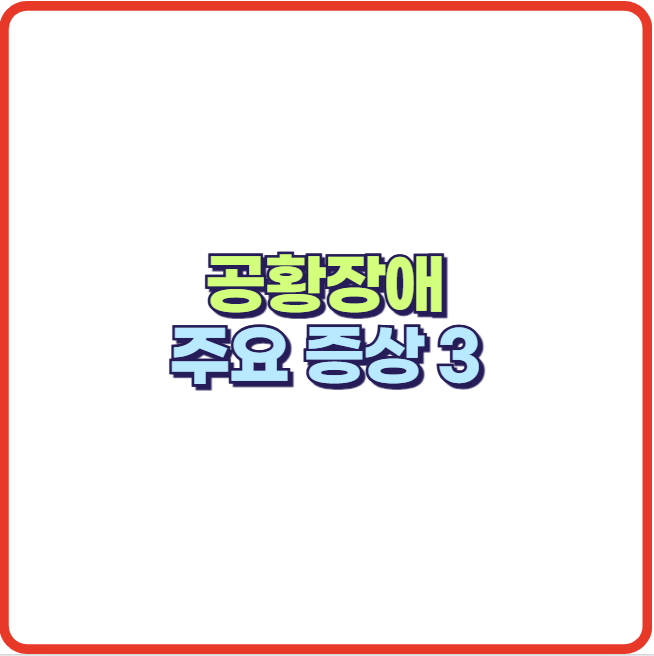 공황 발작 공황장애 주요 증상 3가지 (불안, 두려움)