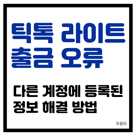 틱톡 라이트 출금 포인트 오류 다른 계정에 등록된 정보로 나오면 해결방법