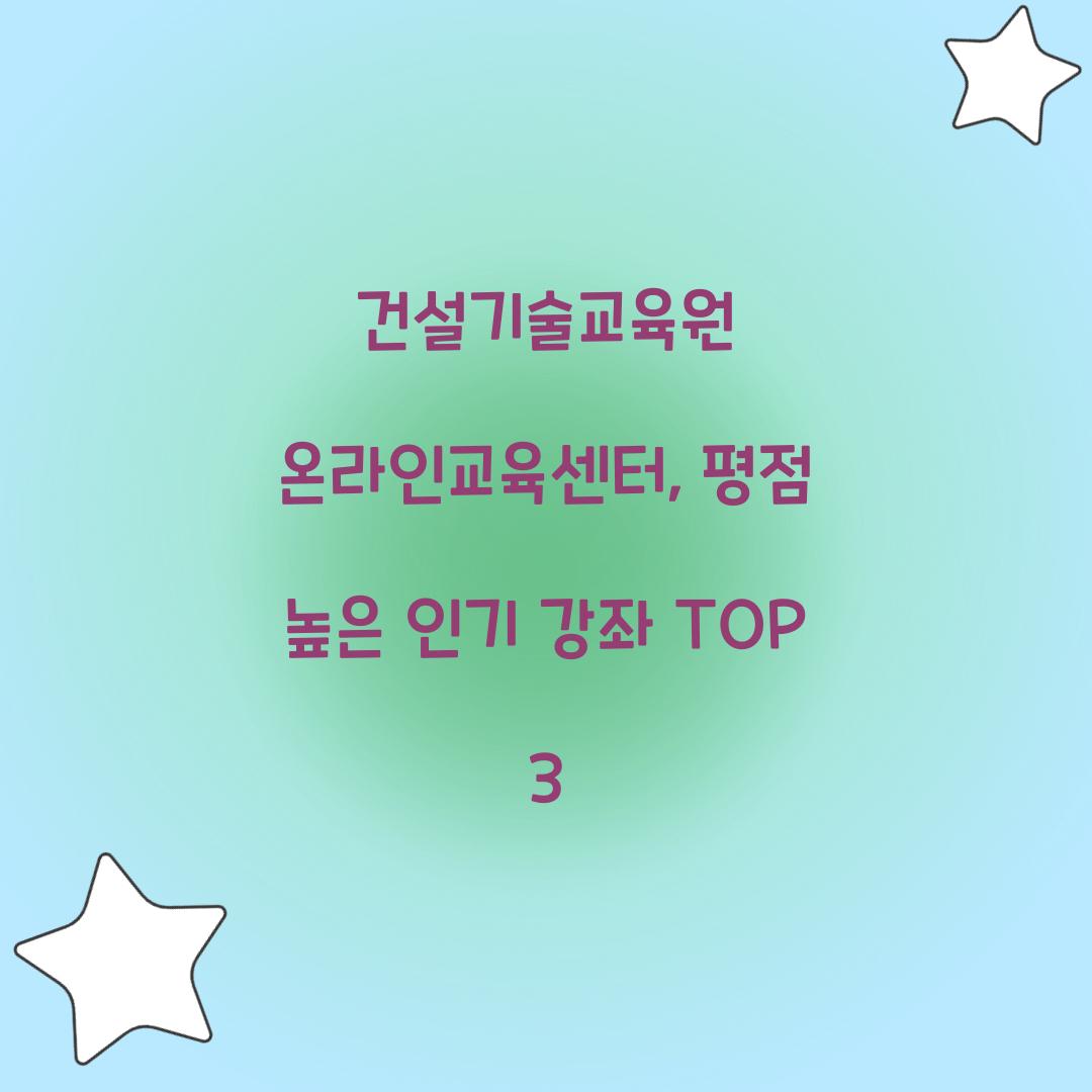 건설기술교육원 온라인교육센터, 평점 높은 인기 강좌 TOP 3