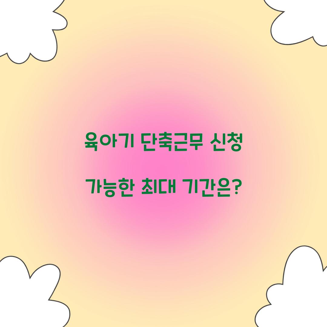 육아기 단축근무 신청 가능한 최대 기간은? 