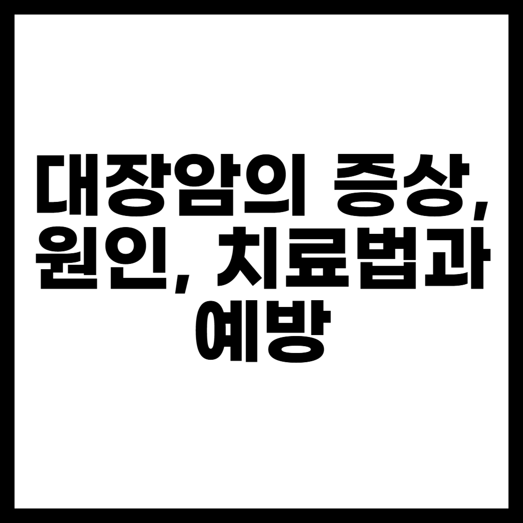 대장암의 증상, 원인, 치료법과 예방