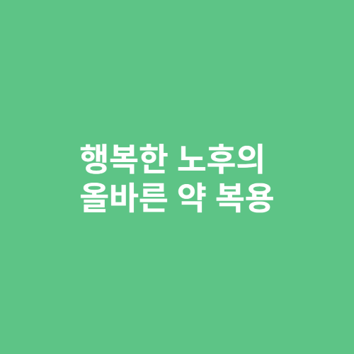 행복한 노후의 올바른 약 복용