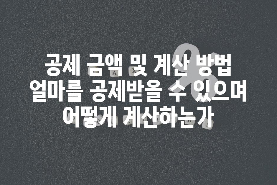 공제 금액 및 계산 방법 얼마를 공제받을 수 있으며 어떻게 계산하는가