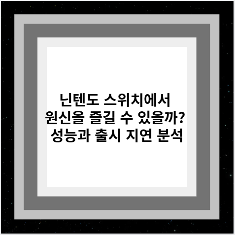 닌텐도 스위치에서 원신을 즐길 수 있을까? 성능과 출시 지연 분석