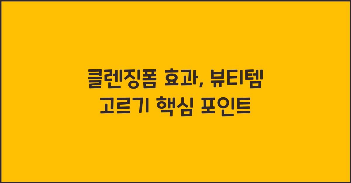 클렌징폼 효과, 이것만 알면 뷰티템 고르기 끝!