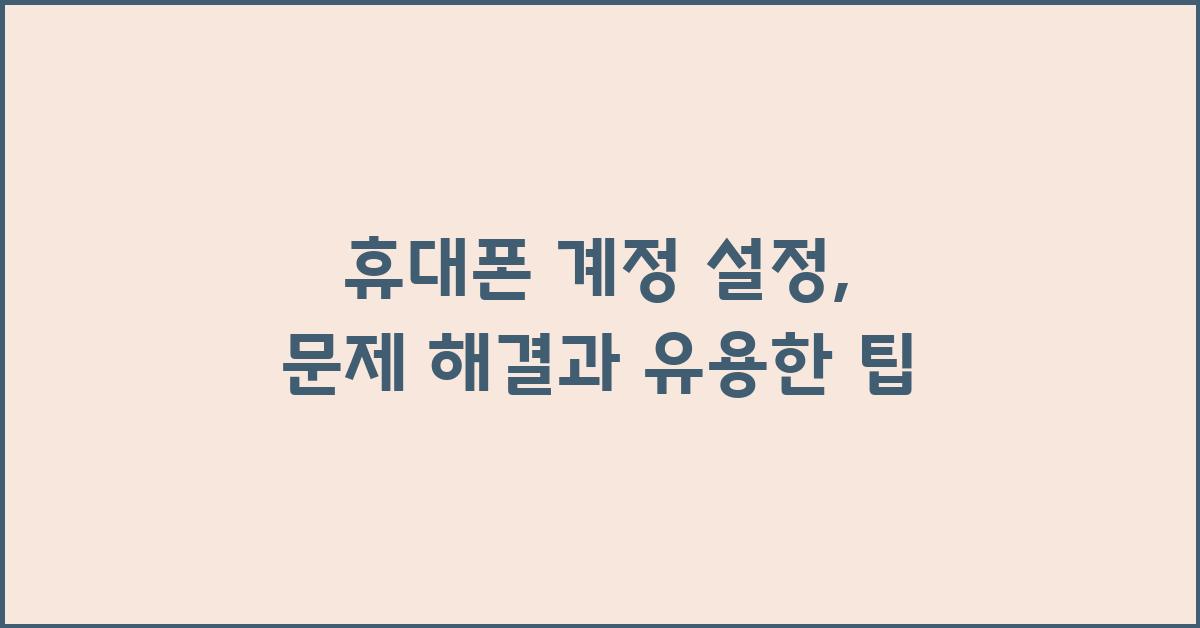 휴대폰 계정 설정: 문제 해결과 팁