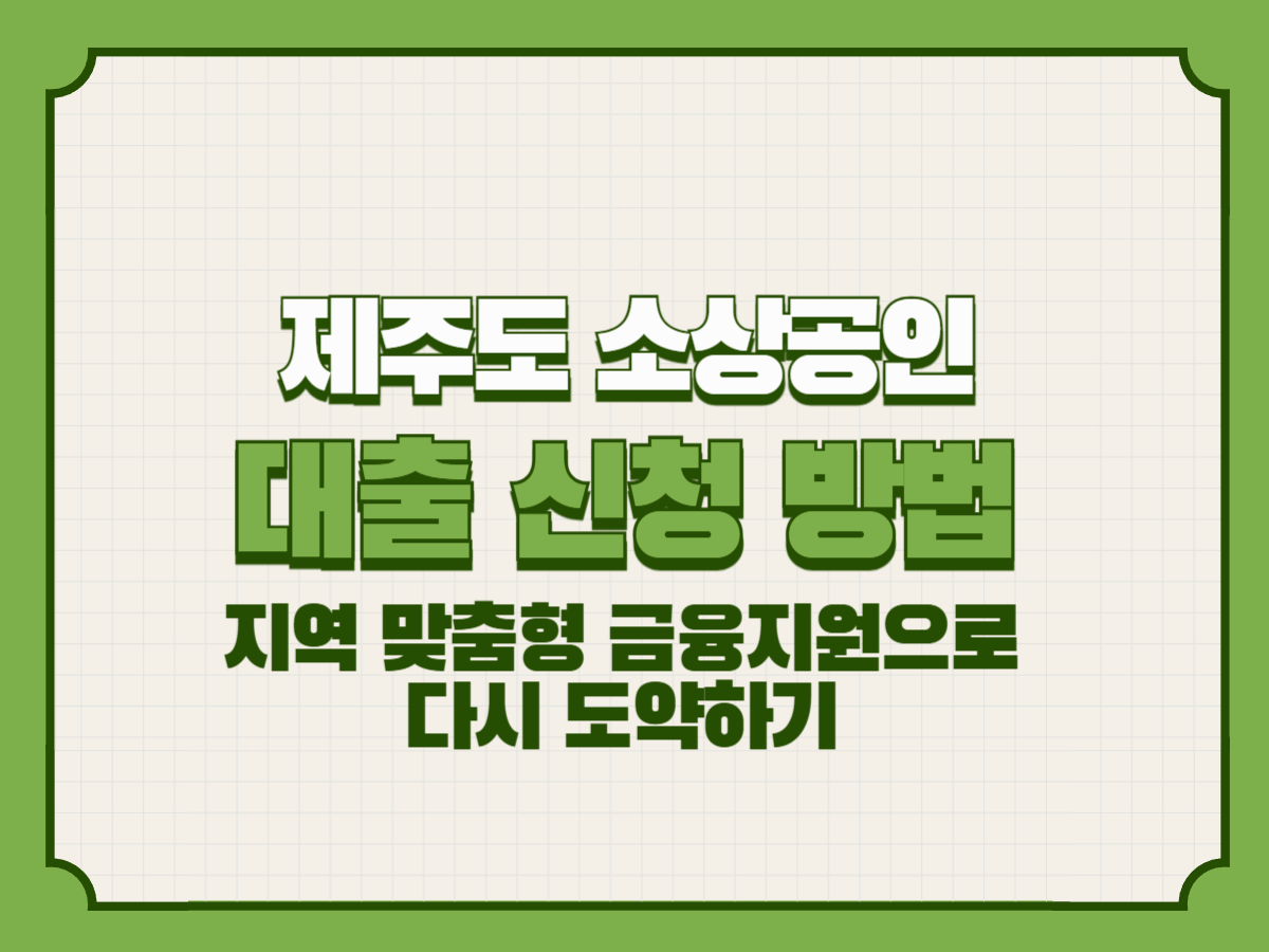 제주도 소상공인 대출 안내 – 지역 맞춤형 금융지원으로 다시 도약하기