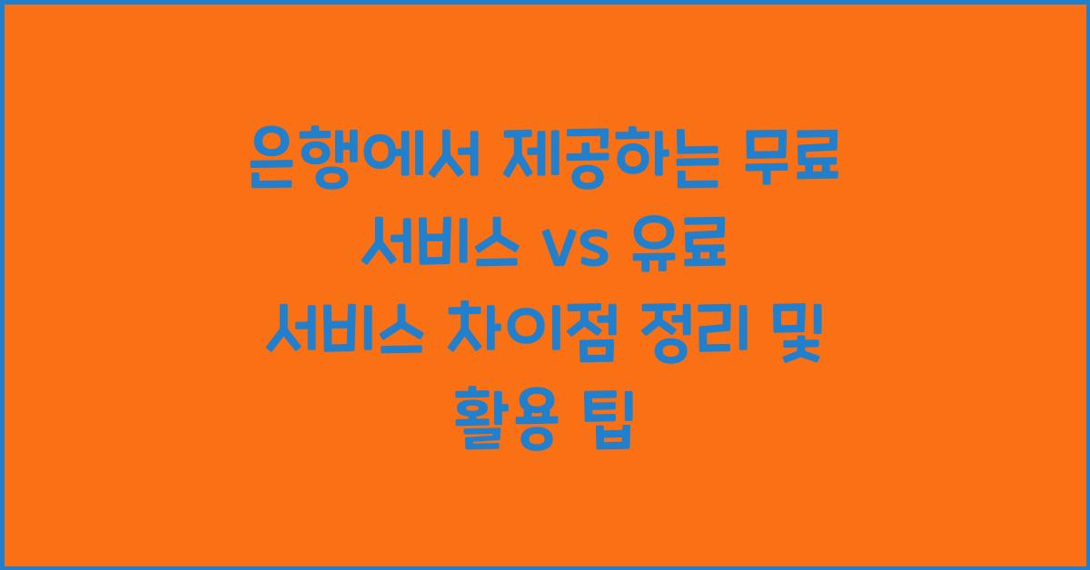은행에서 제공하는 무료 서비스 vs 유료 서비스 차이점 정리