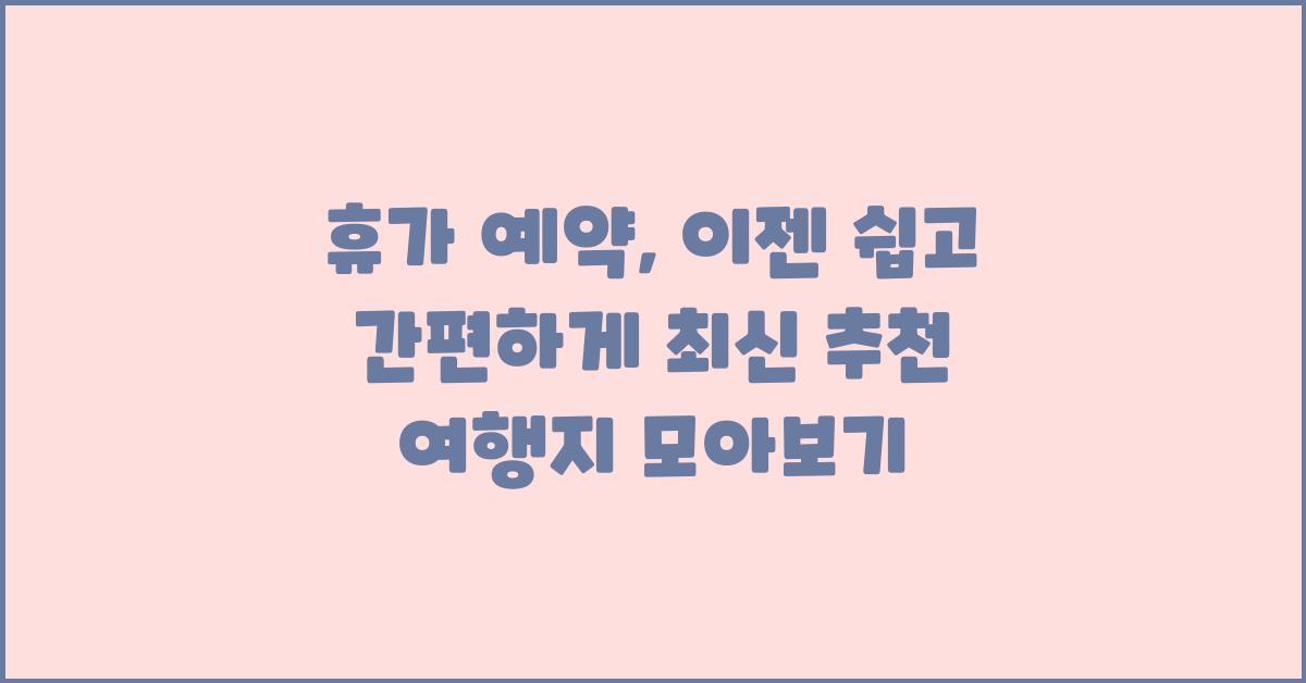 휴가 예약, 이젠 쉽고 간편하게!