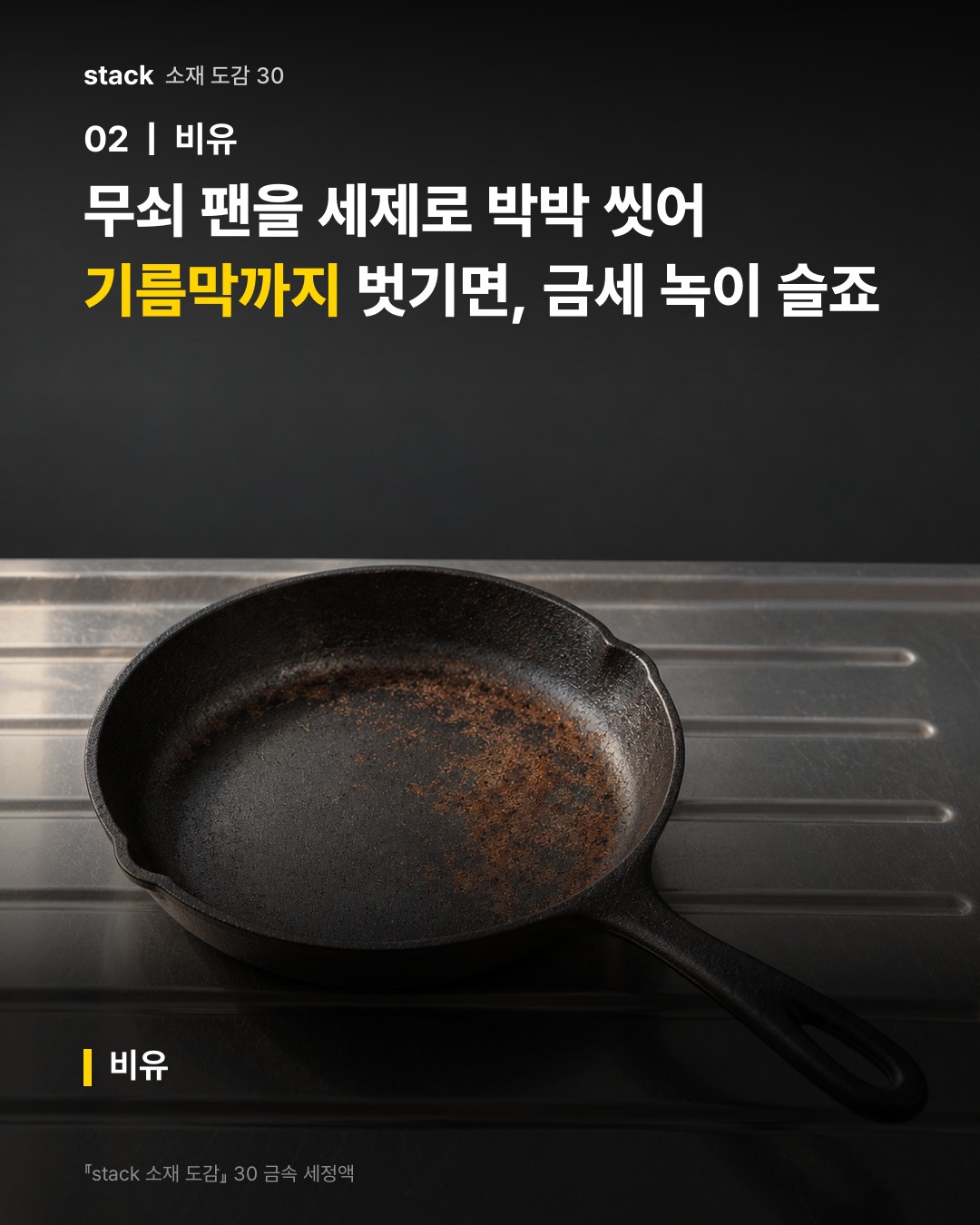 무쇠 팬을 세제로 박박 씻어 기름막까지 벗기면, 금세 녹이 슬죠 (비유)