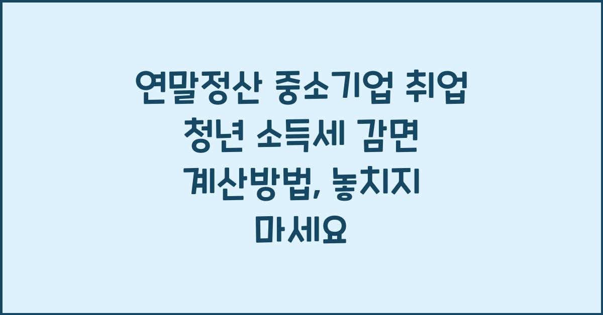 연말정산 중소기업 취업 청년 소득세 감면 계산방법