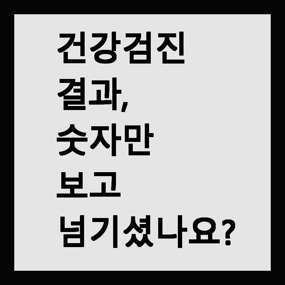 건강검진 결과, 숫자만 보고 넘기셨나요?