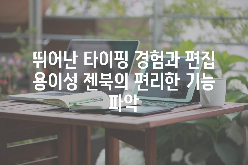 뛰어난 타이핑 경험과 편집 용이성 젠북의 편리한 기능 파악