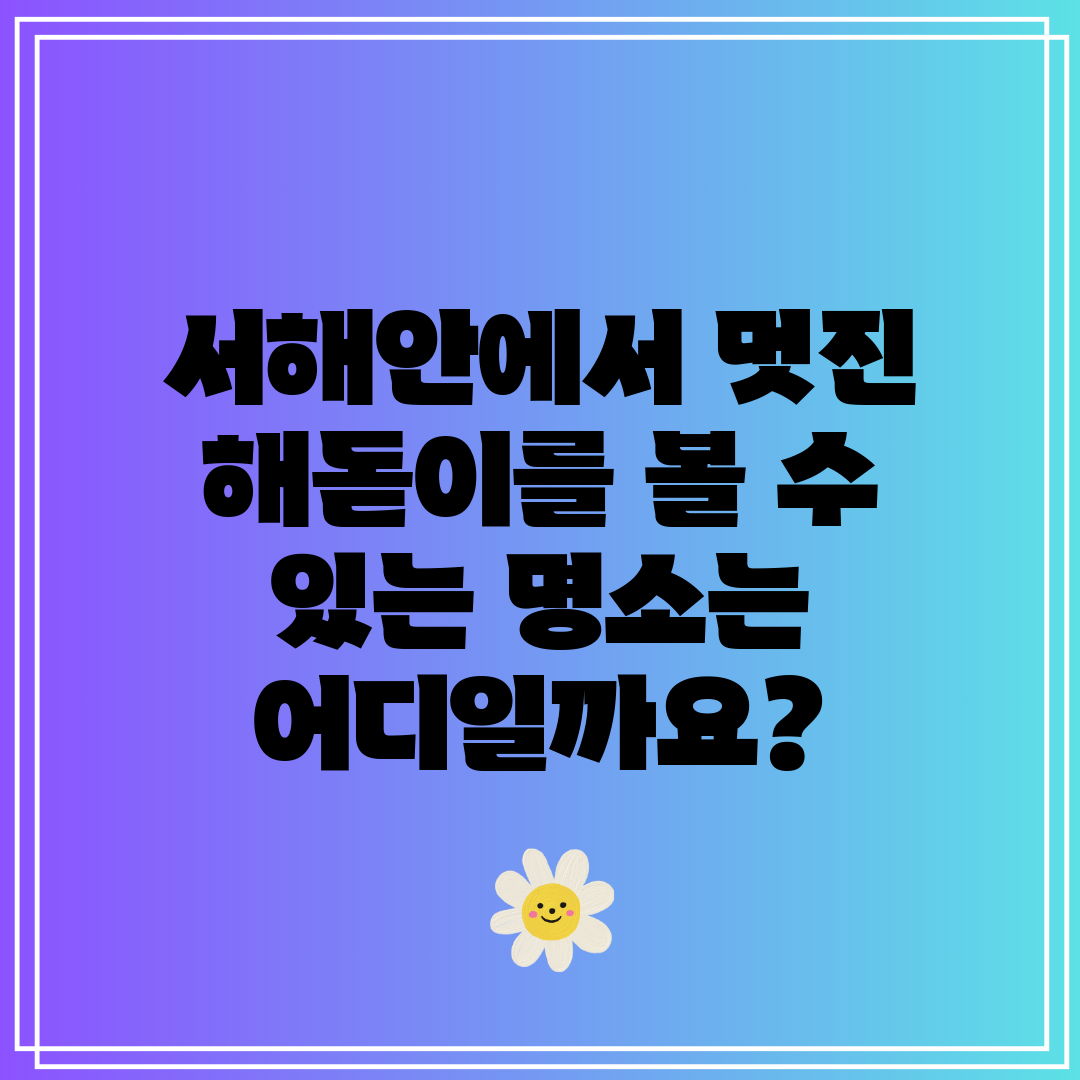 서해안에서 멋진 해돋이를 볼 수 있는 명소는 어디일까요