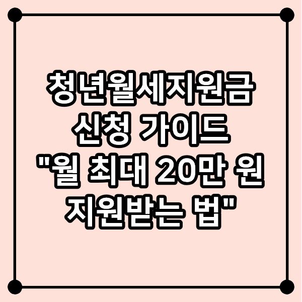 청년월세지원금 신청 가이드｜월 최대 20만 원 지원 받는 법