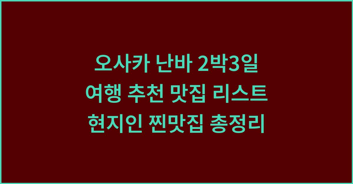 오사카 난바 2박3일 여행 추천 맛집 리스트 현지인 찐맛집 총정리