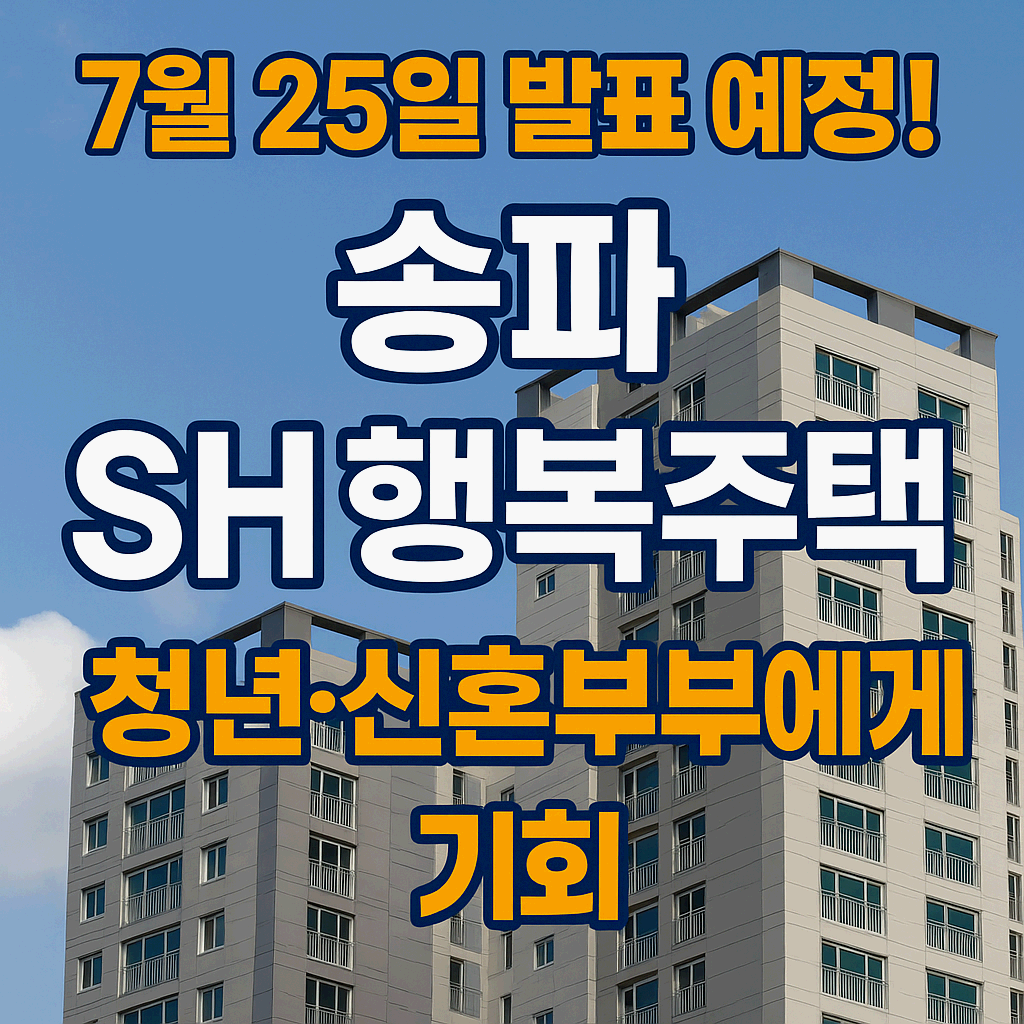 송파 헬리오시티 SH 행복주택, 7월 25일 청약 발표 예정! 청년&middot;신혼부부 대상 핵심 정보 총정리