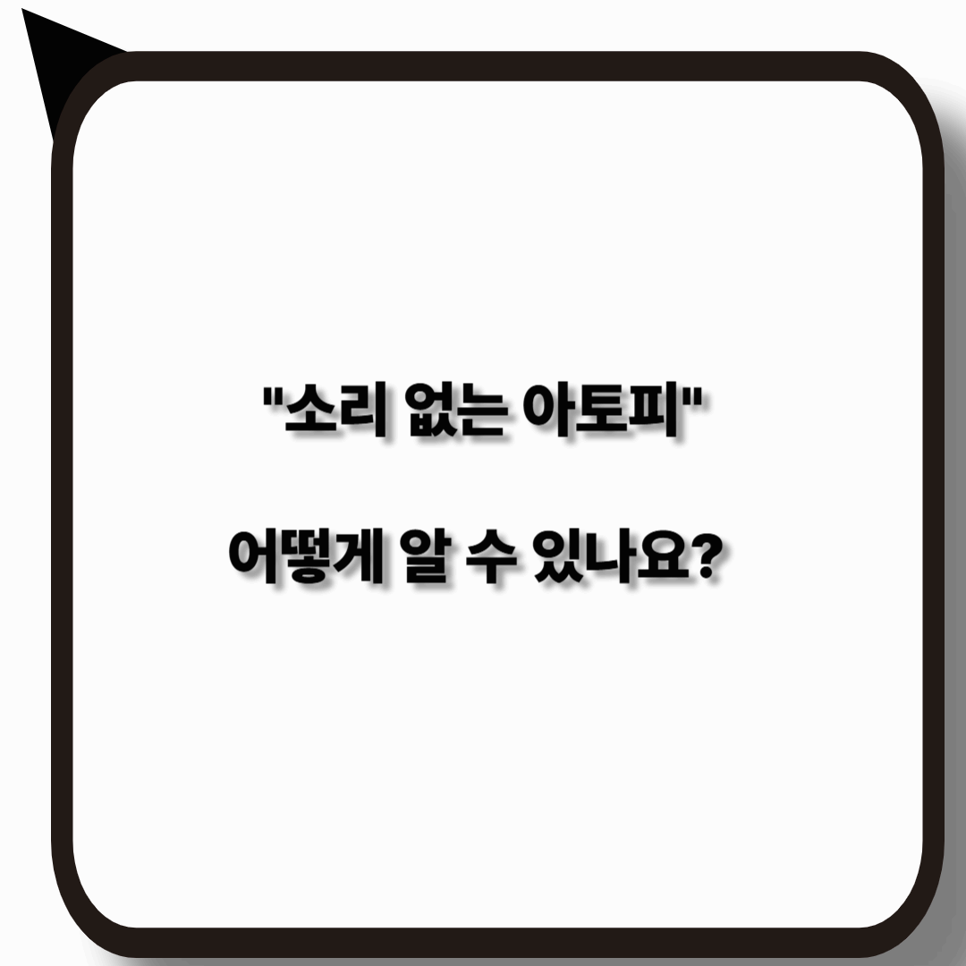 소리 없는 아토피 자가진단 – 안보여도 분명히 존재하는 증상