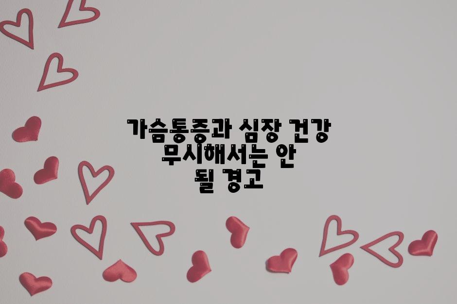 가슴통증과 심장 건강 무시해서는 안 될 경고