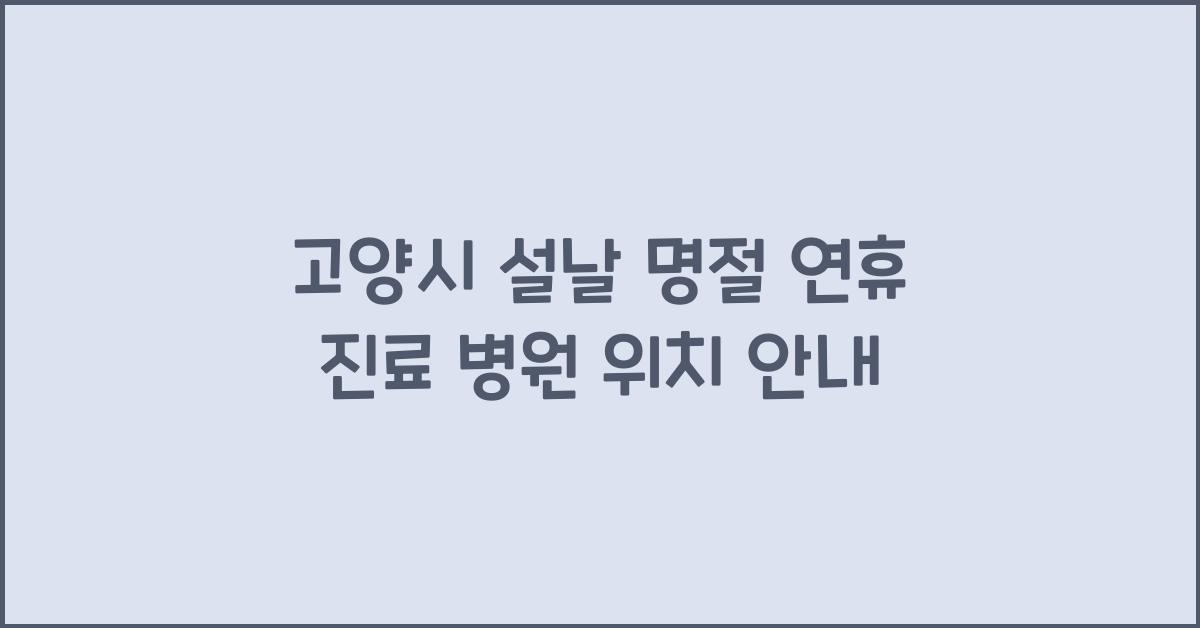 고양시 설날 명절 연휴 진료 병원 위치