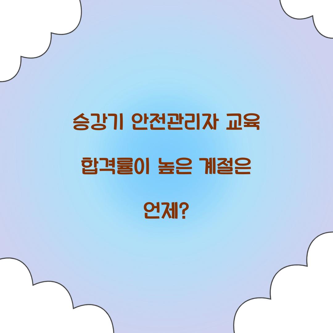 승강기 안전관리자 교육 합격률이 높은 계절은 언제?