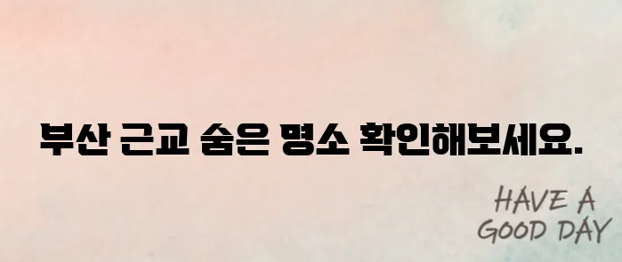 2025 부산 근교 가볼만한곳 추천! 사계절 인기 여행지 BEST10