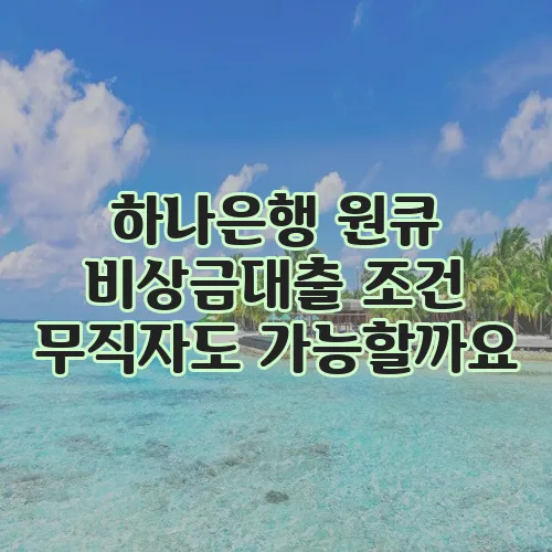 하나은행 원큐 비상금대출 조건 무직자도 가능할까요