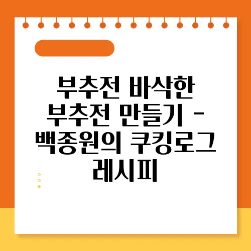 부추전 바삭한 부추전 만들기 - 백종원의 쿠킹로그 레시피