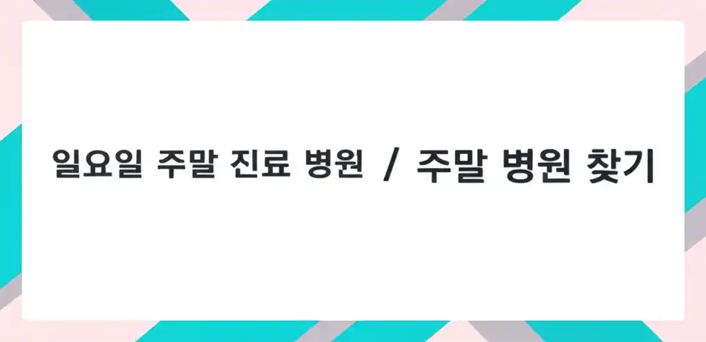 썸네일 이미지 - 일요일 주말 진료 병원 / 주말 병원 찾기 관련 대표 이미지