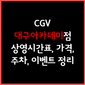 대구아카데미 CGV 상영시간표, 주차, 가격, 할인, 주차, 예매, 가는길 정리