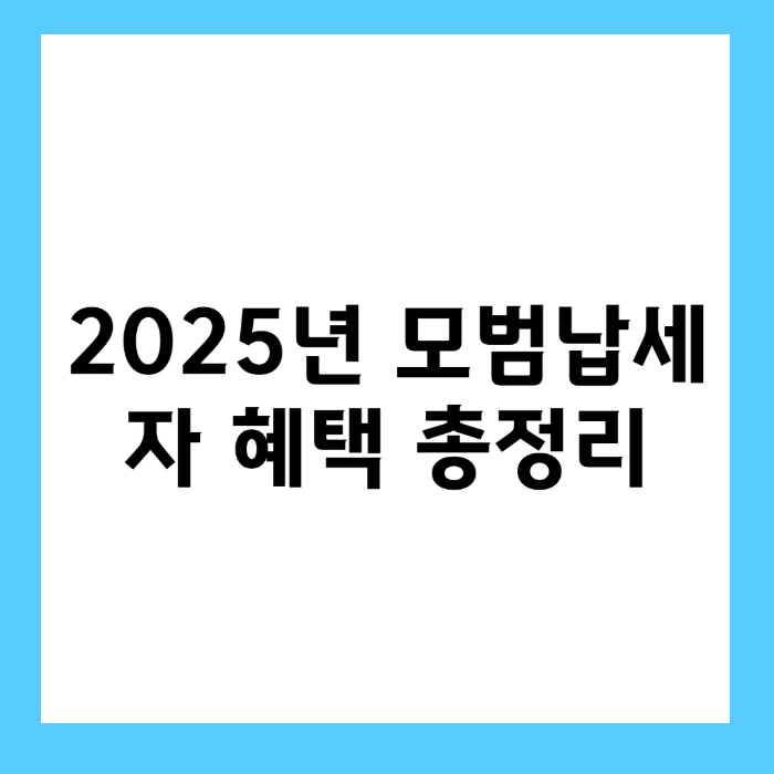 2025년 모범납세자 혜택 총정리 &ndash; 세금 감면부터 특별 우대까지
