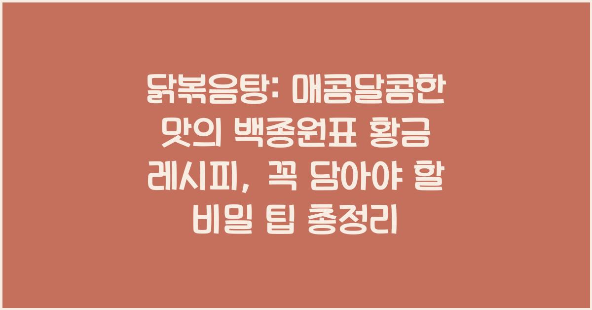 닭볶음탕: 매콤달콤한 맛의 백종원표 황금 레시피