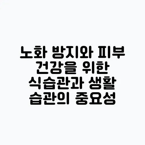 노화 방지와 피부 건강을 위한 식습관과 생활 습관의 중요성