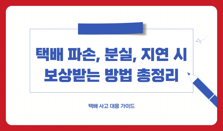 택배 파손, 분실, 지연 시 보상받는 방법 총정리