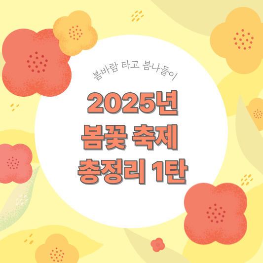 2025년 봄꽃 축제 정보 총정리 1탄 - 봄바람 타고 봄나들이!