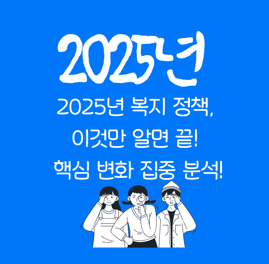 2025년 복지 정책, 이것만 알면 끝! 핵심 변화 집중 분석!