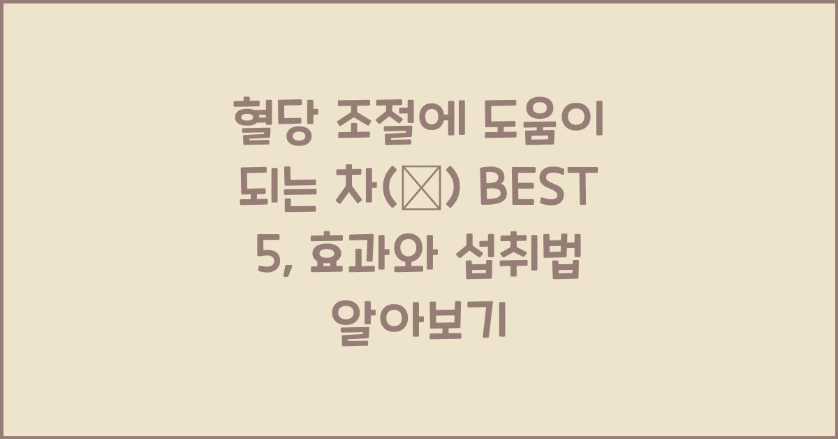 혈당 조절에 도움이 되는 차(茶) BEST 5, 효과와 섭취법