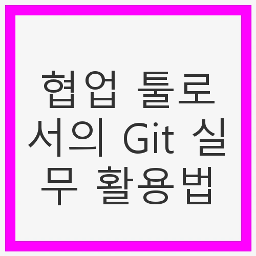 협업 툴로서의 Git 실무 활용법