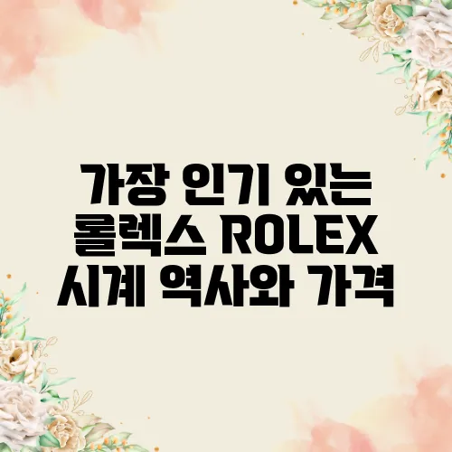 가장 인기 있는 롤렉스 ROLEX 시계 역사와 가격