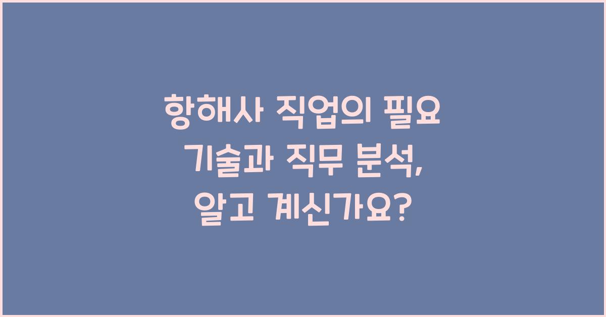 항해사 직업의 필요 기술과 직무 분석