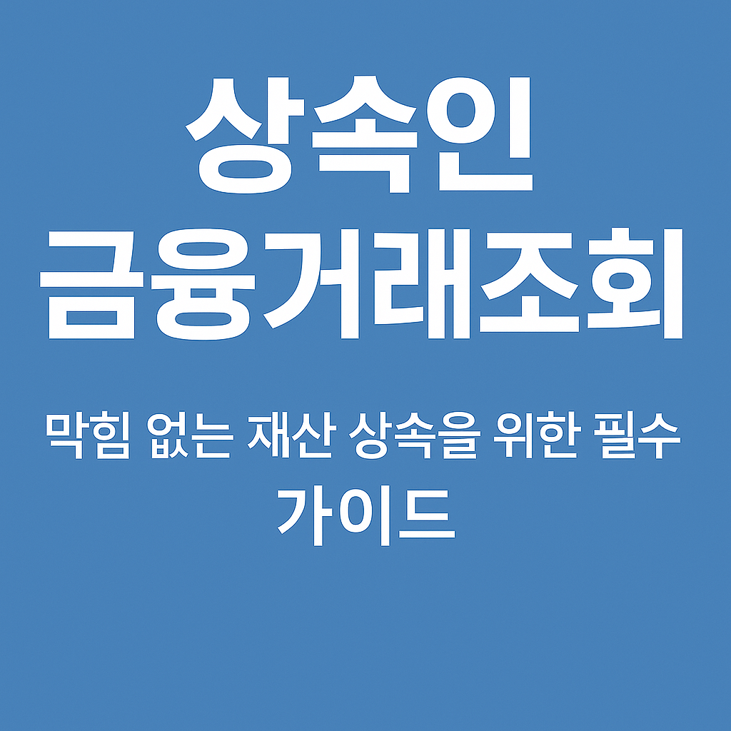 상속인 금융거래조회: 막힘 없는 재산 상속을 위한 필수 가이드