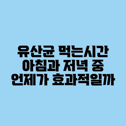 유산균 먹는시간 아침과 저녁 중 언제가 효과적일까