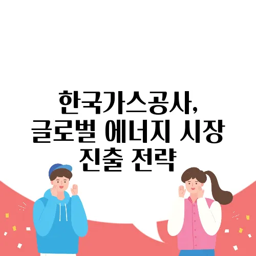 한국가스공사, 글로벌 에너지 시장 진출 전략